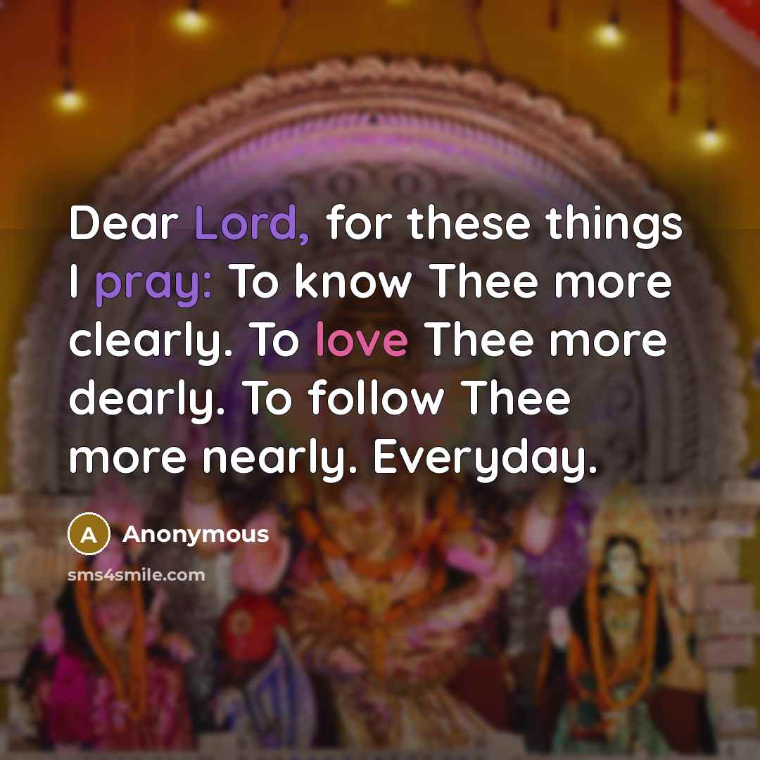 “Dear Lord, for these things I pray: To know Thee more clearly. To love Thee more dearly. To follow Thee more nearly. Everyday.” quote by Anonymous