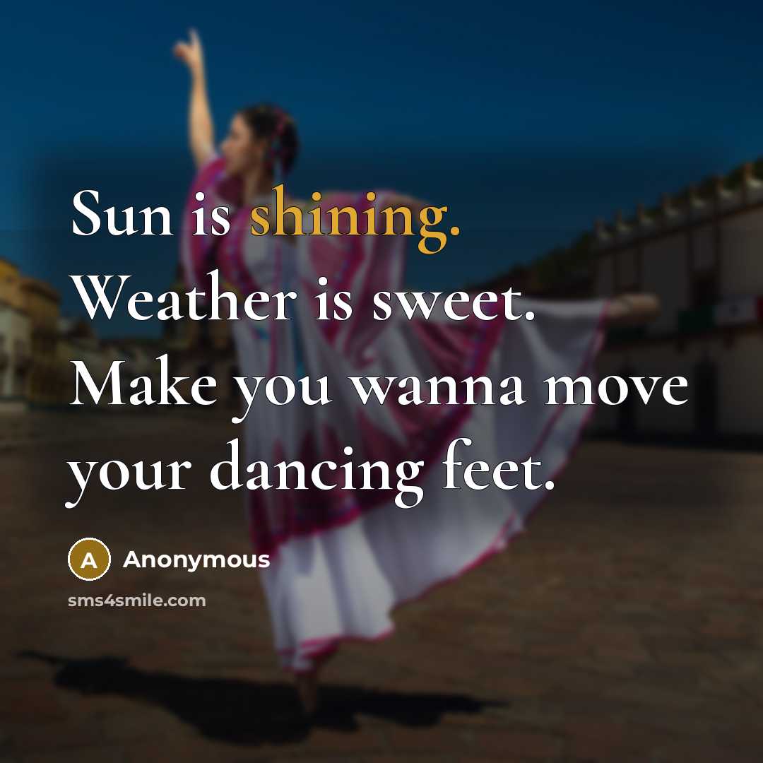 “Sun is shining. Weather is sweet. Make you wanna move your dancing feet.” quote by Anonymous