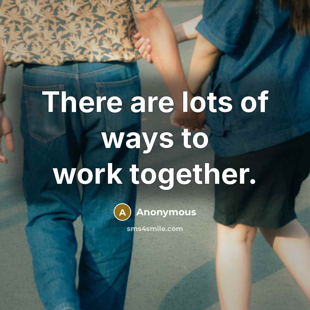“There are lots of ways to work together.” quote by Anonymous