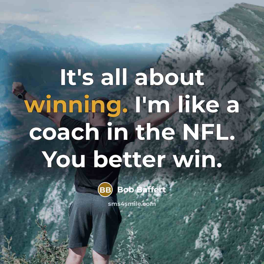 “It's all about winning. I'm like a coach in the NFL. You better win.” quote by Bob Baffert