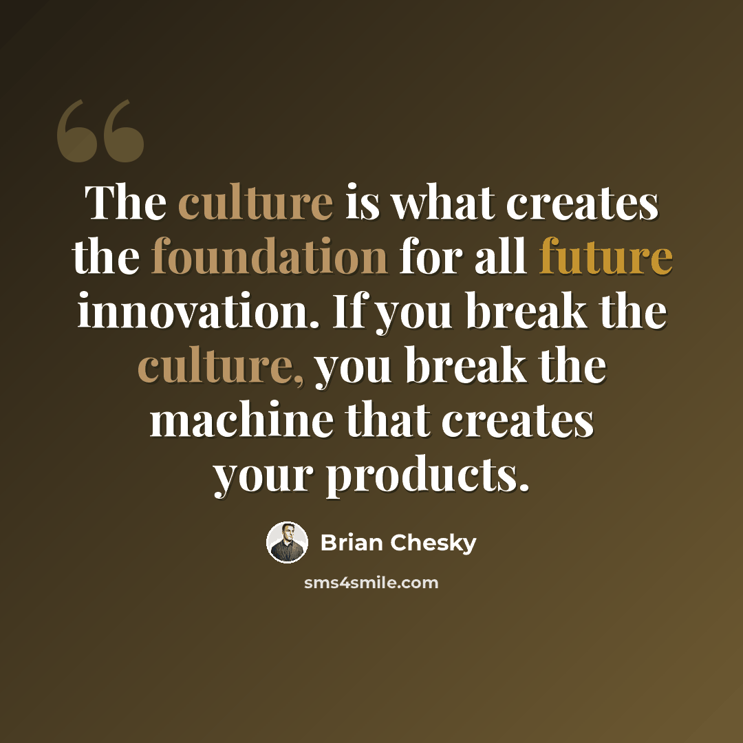 “The culture is what creates the foundation for all future innovation. If you break the culture, you break the machine that creates your products.” quote by Brian Chesky