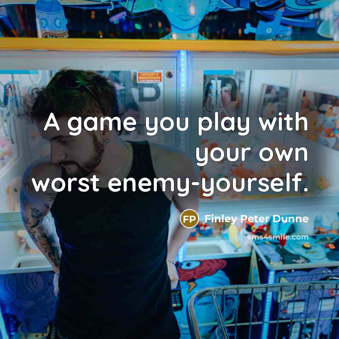“A game you play with your own worst enemy-yourself.” quote by Finley Peter Dunne