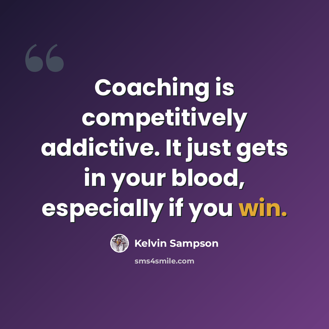 “Coaching is competitively addictive. It just gets in your blood, especially if you win.” quote by Kelvin Sampson