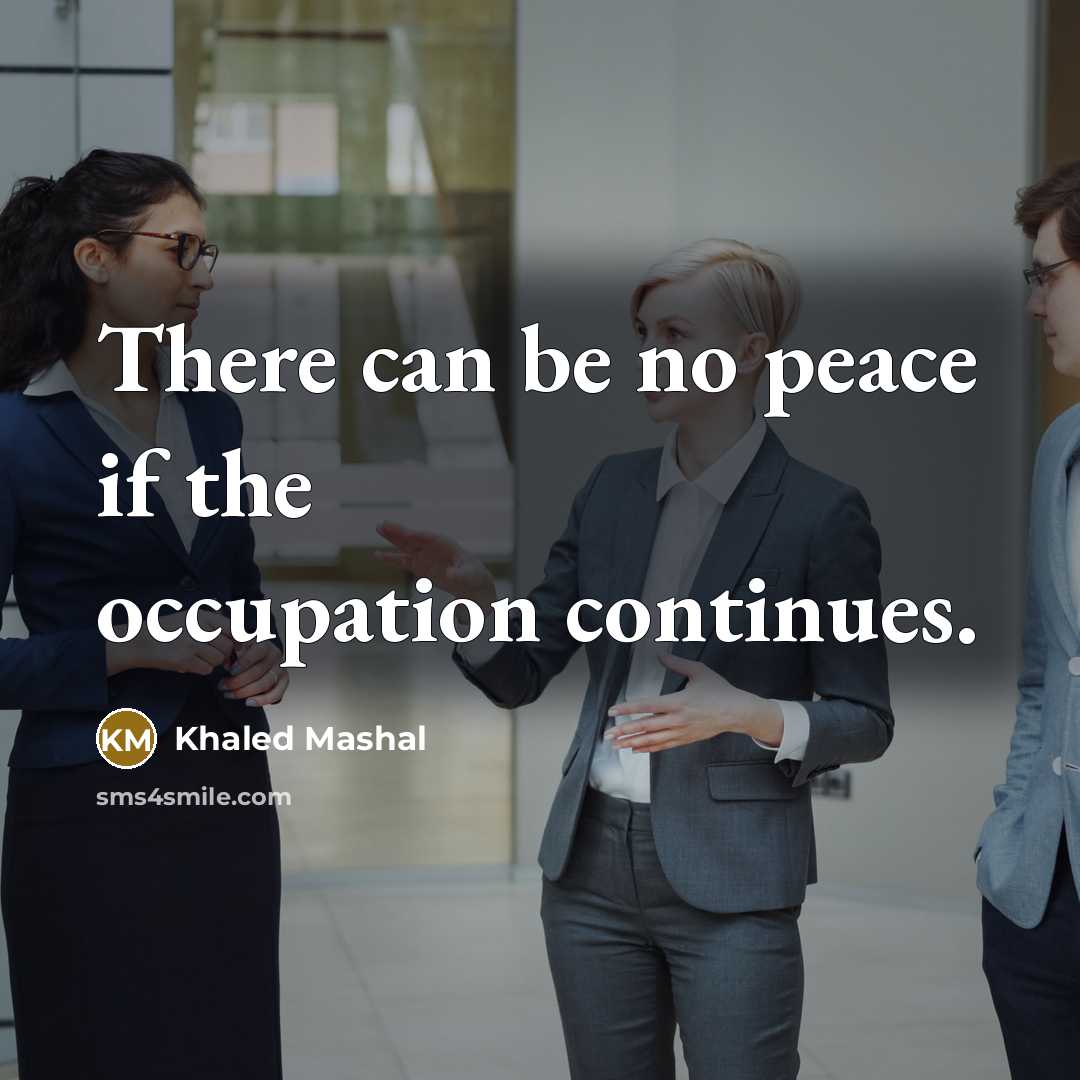 “There can be no peace if the occupation continues.” quote by Khaled Mashal