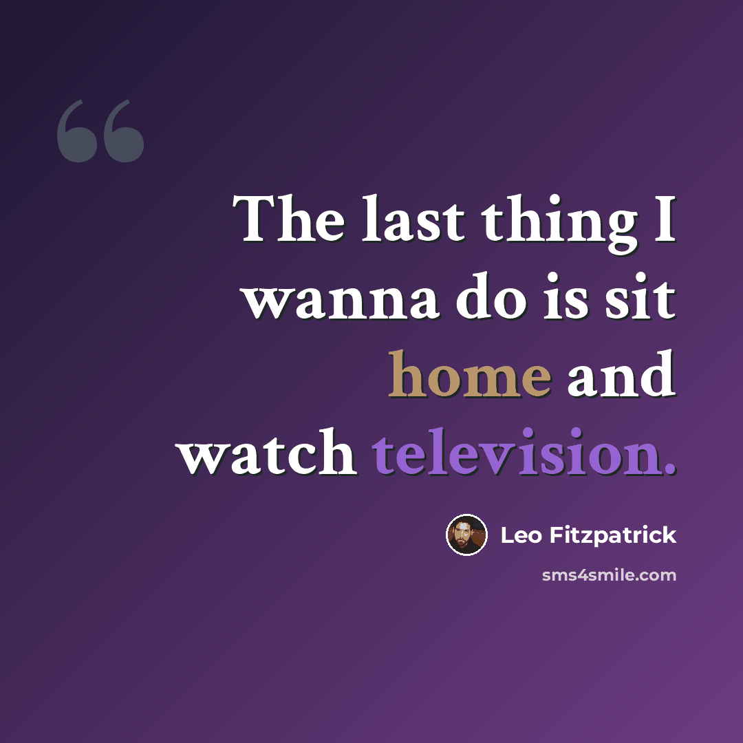 “The last thing I wanna do is sit home and watch television.” quote by Leo Fitzpatrick