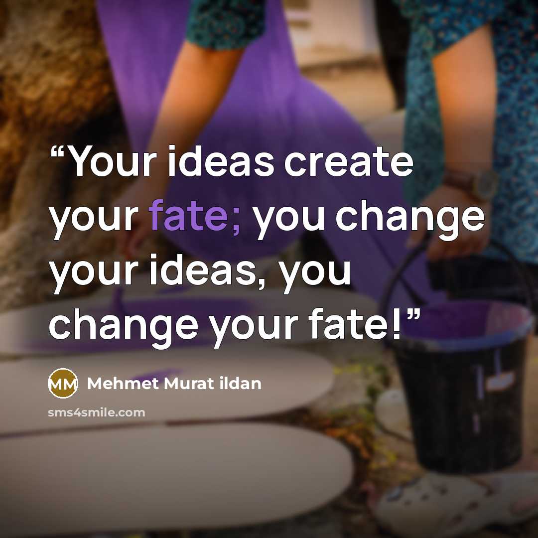 “Your ideas create your fate; you change your ideas, you change your fate!” quote by Mehmet Murat ildan
