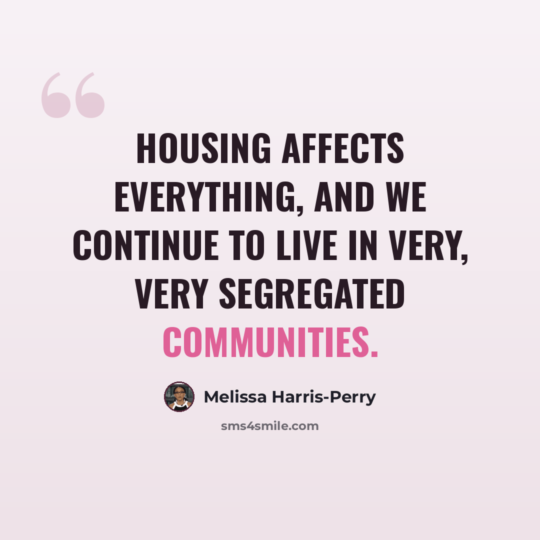 “Housing affects everything, and we continue to live in very, very segregated communities.” quote by Melissa Harris-Perry