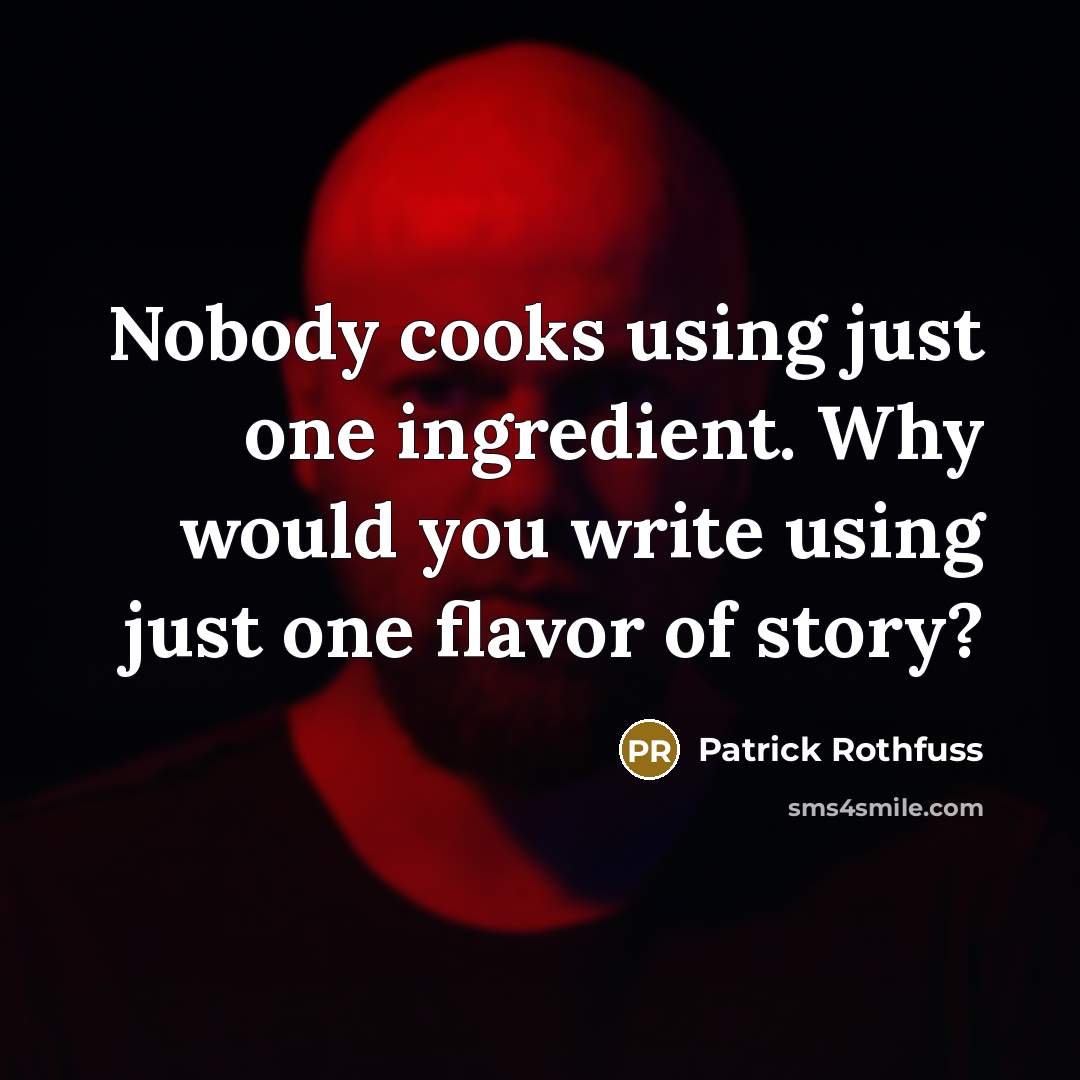 “Nobody cooks using just one ingredient. Why would you write using just one flavor of story?” quote by Patrick Rothfuss