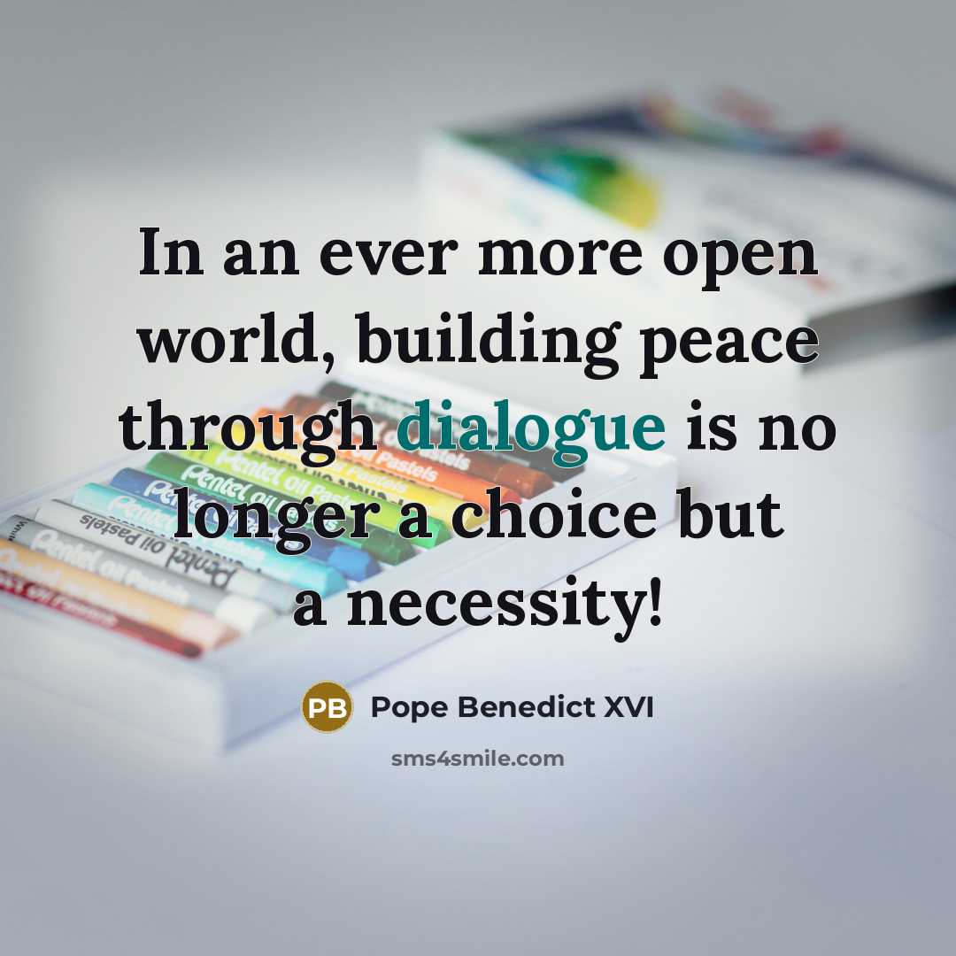 “In an ever more open world, building peace through dialogue is no longer a choice but a necessity!” quote by Pope Benedict XVI