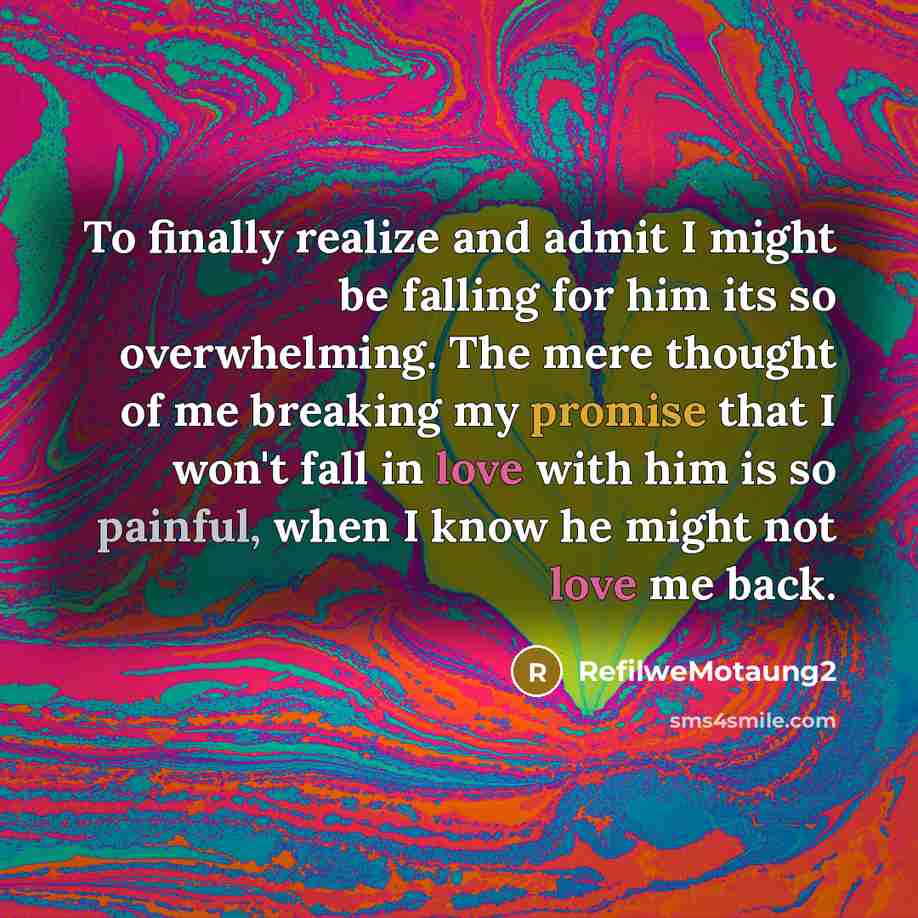 “To finally realize and admit I might be falling for him its so overwhelming. The mere thought of me breaking my promise that I won't fall in love with him is so painful, when I know he might not love me back.” quote by Refilwemotaung2