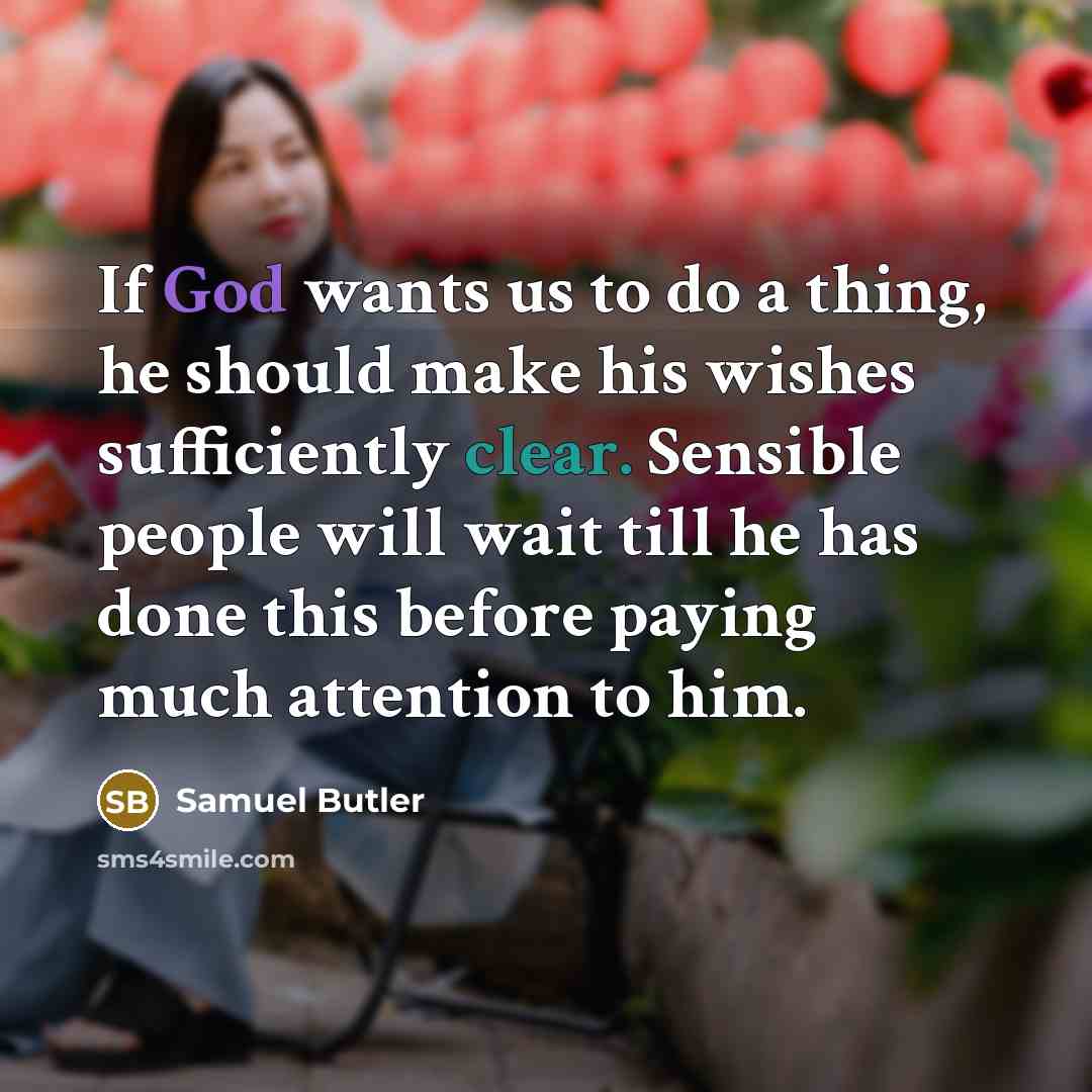 “If God wants us to do a thing, he should make his wishes sufficiently clear. Sensible people will wait till he has done this before paying much attention to him.” quote by Samuel Butler