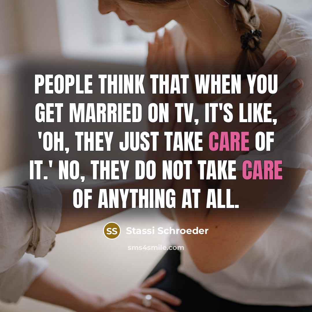 “People think that when you get married on TV, it's like, 'Oh, they just take care of it.' No, they do not take care of anything at all.” quote by Stassi Schroeder