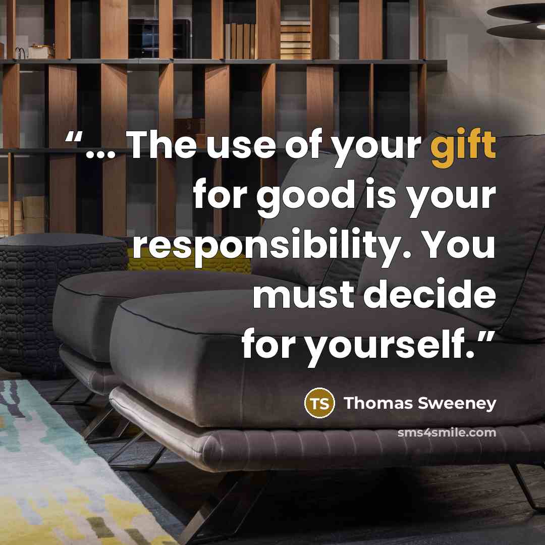 “... The use of your gift for good is your responsibility. You must decide for yourself.” quote by Thomas Sweeney
