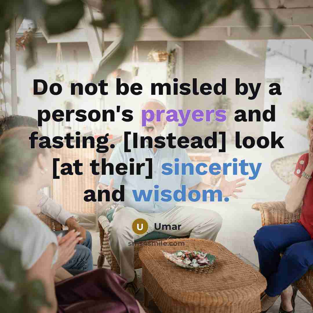 “Do not be misled by a person's prayers and fasting. [Instead] look [at their] sincerity and wisdom.” quote by Umar