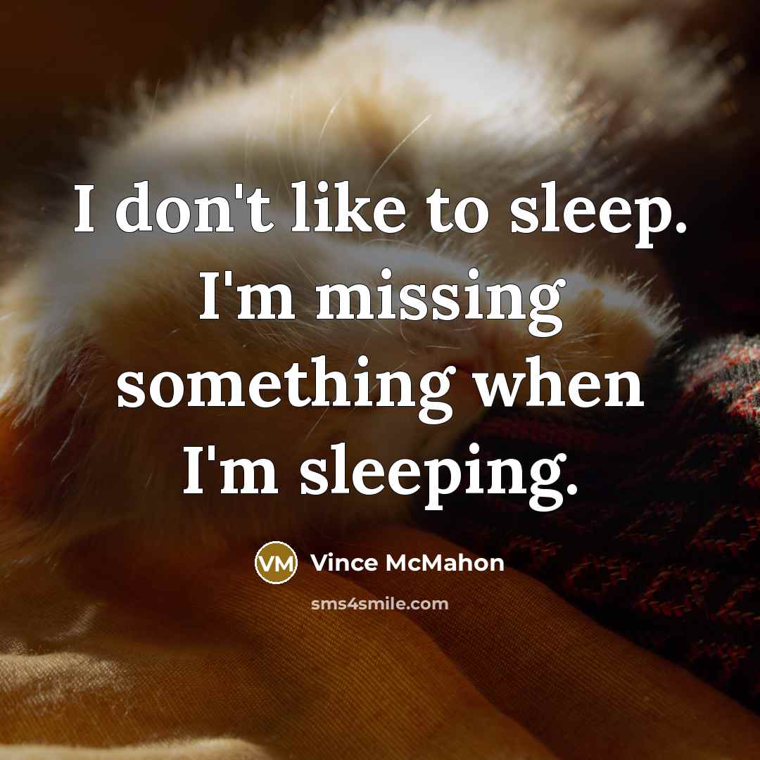 “I don't like to sleep. I'm missing something when I'm sleeping.” quote by Vince McMahon