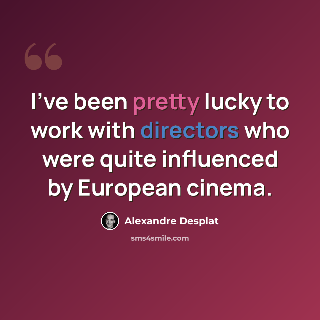 “I've been pretty lucky to work with directors who were quite influenced by European cinema.” quote by Alexandre Desplat