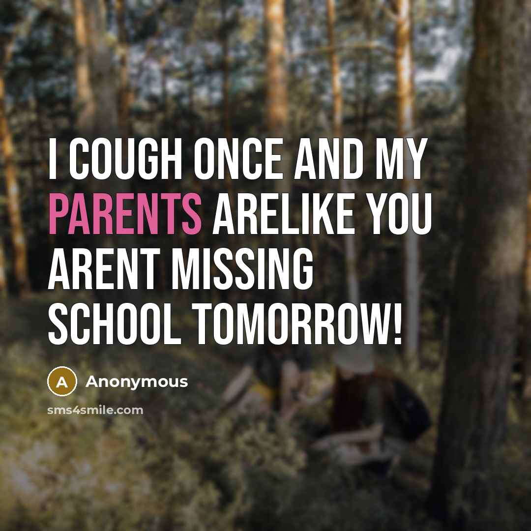 “I cough once and my parents arelike YOU ARENT MISSING SCHOOL TOMORROW!” quote by Anonymous