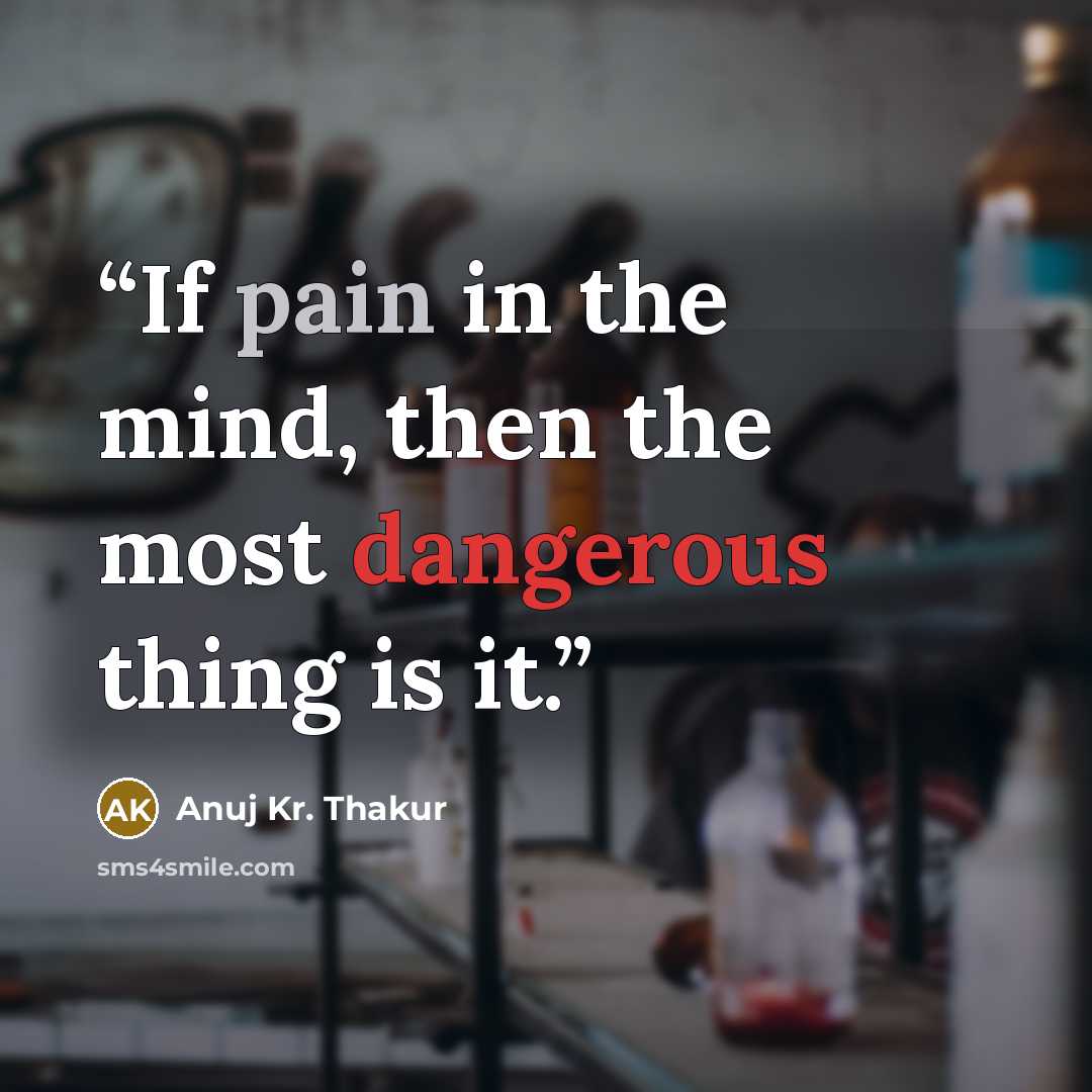 “If pain in the mind, then the most dangerous thing is it.” quote by Anuj Kr. Thakur