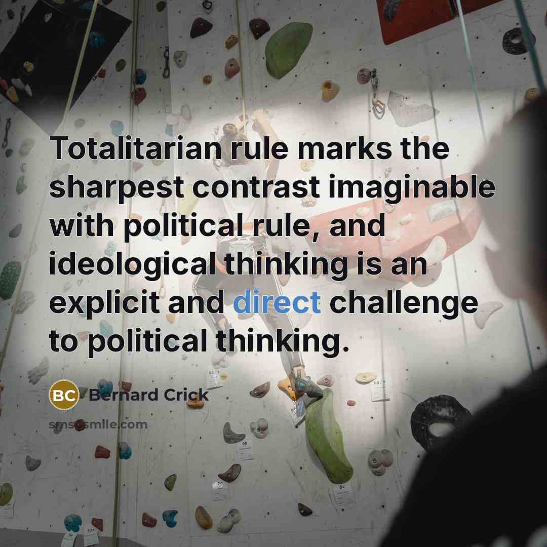 “Totalitarian rule marks the sharpest contrast imaginable with political rule, and ideological thinking is an explicit and direct challenge to political thinking.” quote by Bernard Crick