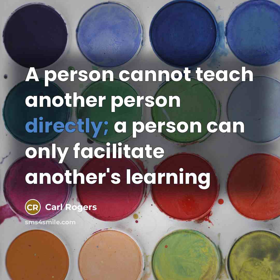 “A person cannot teach another person directly; a person can only facilitate another's learning” quote by Carl Rogers