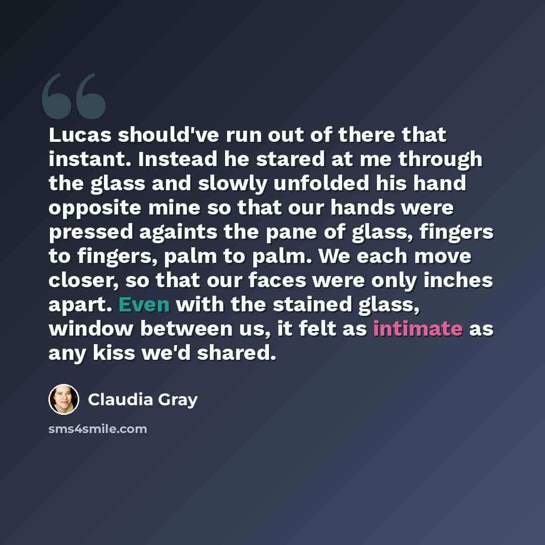 “Lucas should've run out of there that instant. Instead he stared at me through the glass and slowly unfolded his hand opposite mine so that our hands were pressed againts the pane of glass, fingers to fingers, palm to palm. We each move closer, so that our faces were only inches apart. Even with…” quote by Claudia Gray