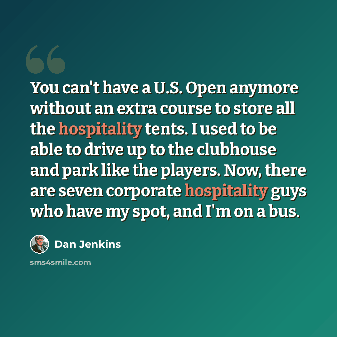 “You can't have a U.S. Open anymore without an extra course to store all the hospitality tents. I used to be able to drive up to the clubhouse and park like the players. Now, there are seven corporate hospitality guys who have my spot, and I'm on a bus.” quote by Dan Jenkins