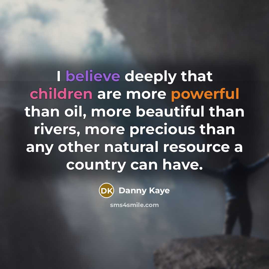 “I believe deeply that children are more powerful than oil, more beautiful than rivers, more precious than any other natural resource a country can have.” quote by Danny Kaye