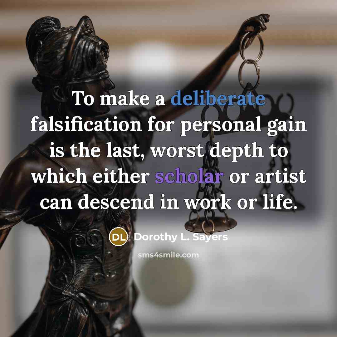 “To make a deliberate falsification for personal gain is the last, worst depth to which either scholar or artist can descend in work or life.” quote by Dorothy L. Sayers