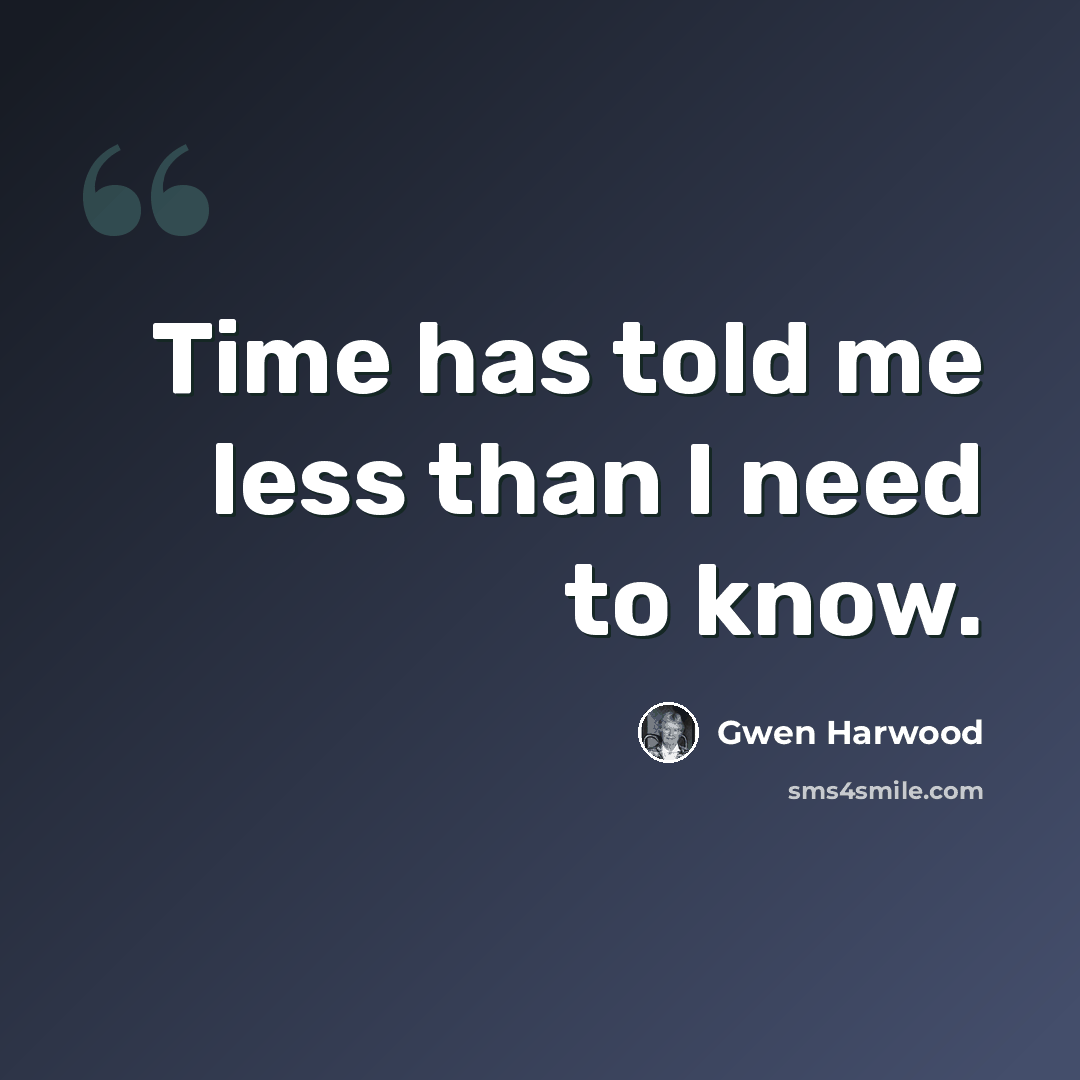“Time has told me less than I need to know.” quote by Gwen Harwood