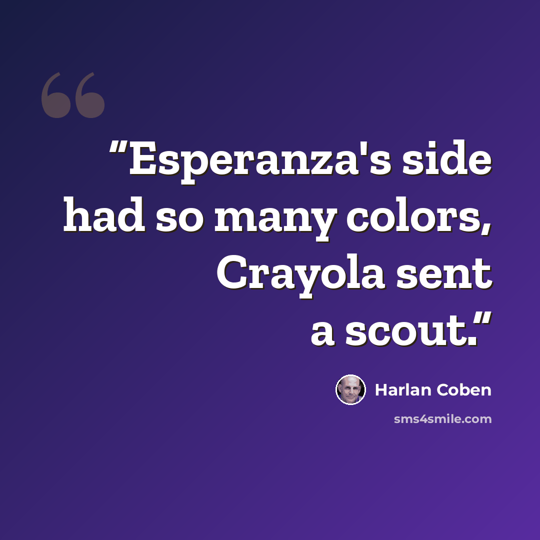 “Esperanza's side had so many colors, Crayola sent a scout.” quote by Harlan Coben