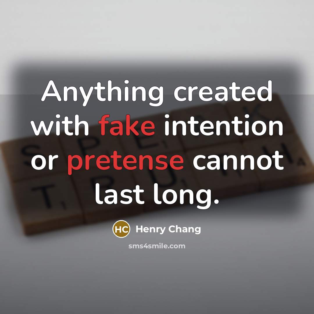 “Anything created with fake intention or pretense cannot last long.” quote by Henry Chang