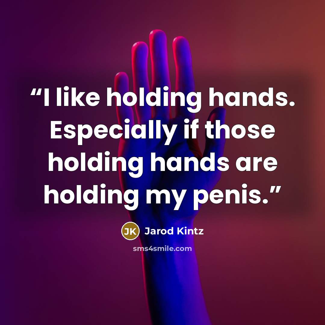 “I like holding hands. Especially if those holding hands are holding my penis.” quote by Jarod Kintz