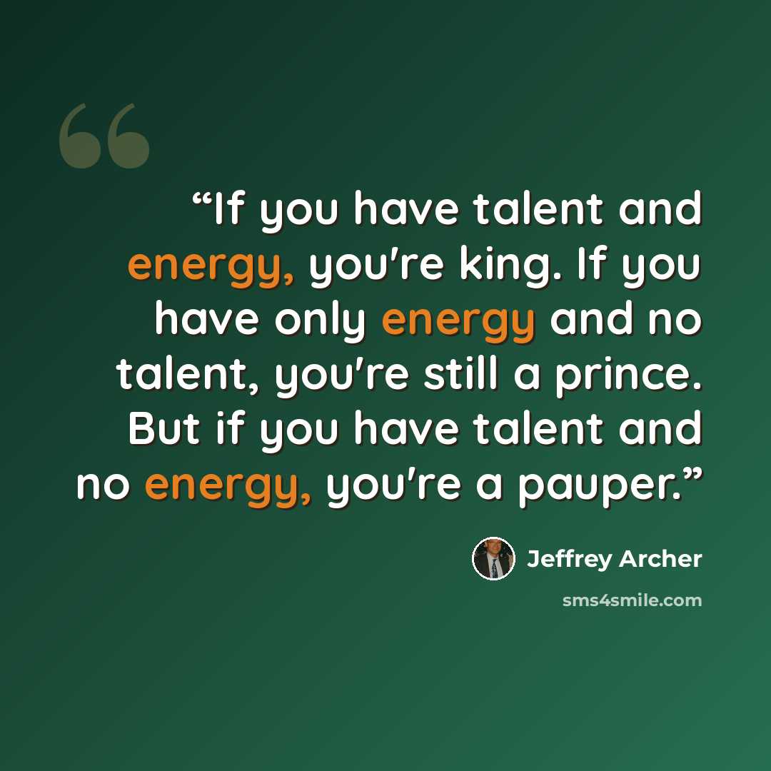 “If you have talent and energy, you're king. If you have only energy and no talent, you're still a prince. But if you have talent and no energy, you're a pauper.” quote by Jeffrey Archer