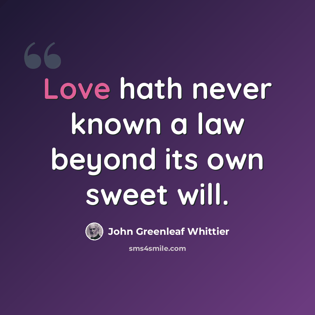 “Love hath never known a law beyond its own sweet will.” quote by John Greenleaf Whittier