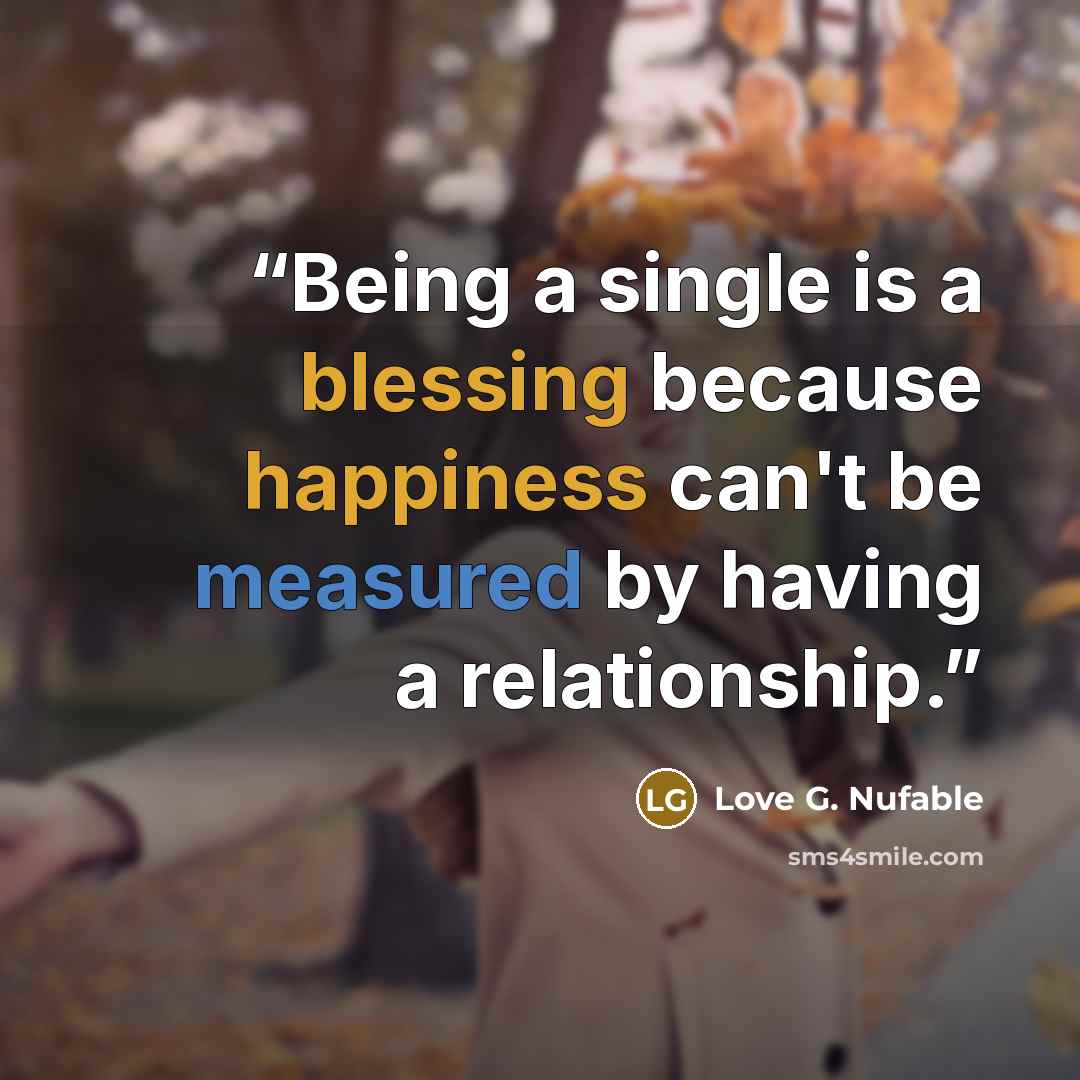 “Being a single is a blessing because happiness can't be measured by having a relationship.” quote by Love G. Nufable
