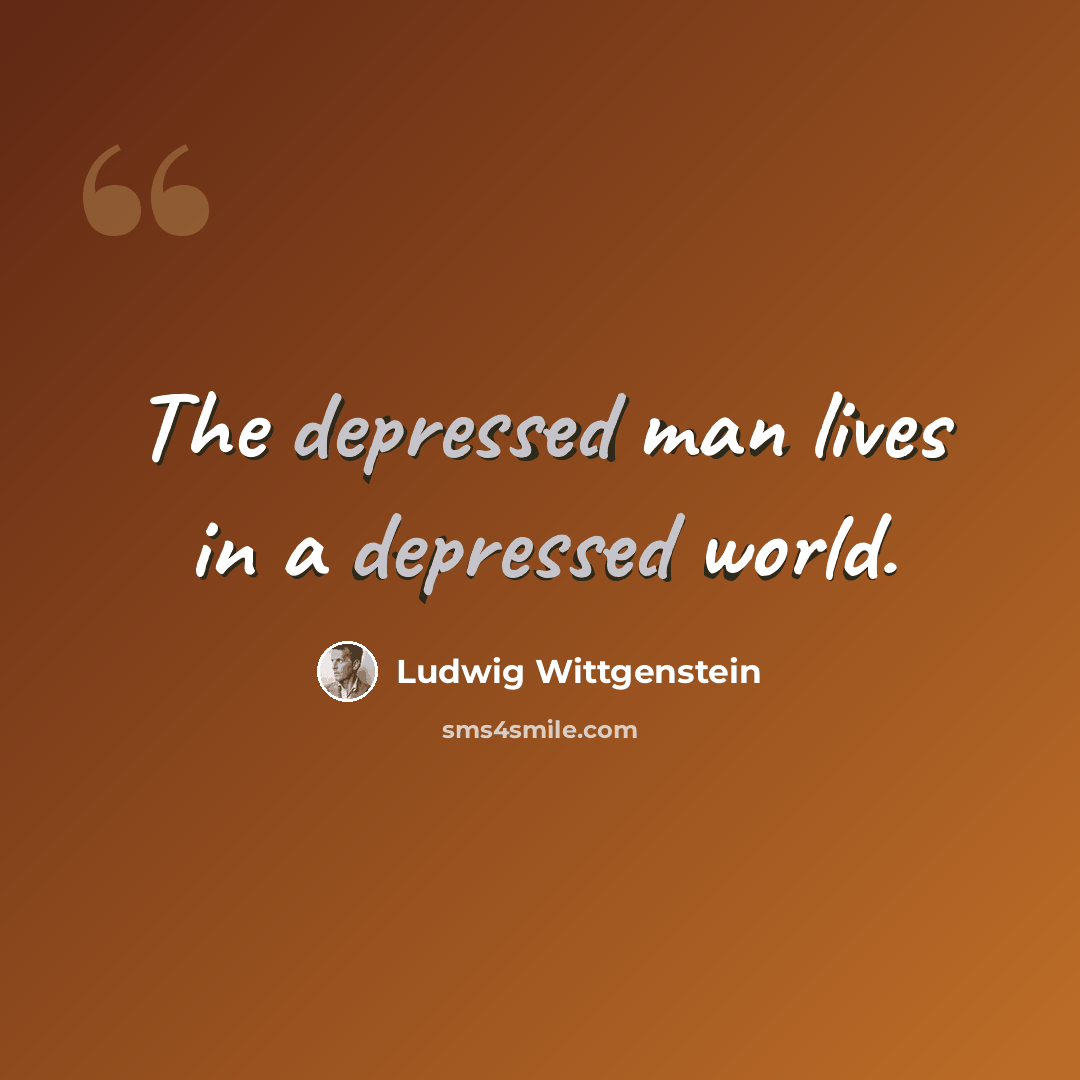“The depressed man lives in a depressed world.” quote by Ludwig Wittgenstein