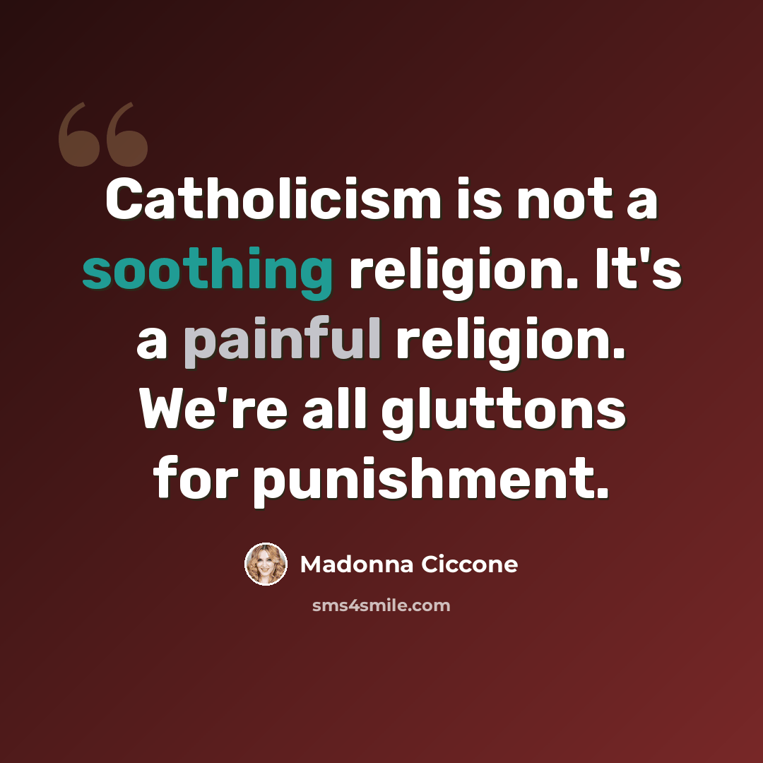 “Catholicism is not a soothing religion. It's a painful religion. We're all gluttons for punishment.” quote by Madonna Ciccone