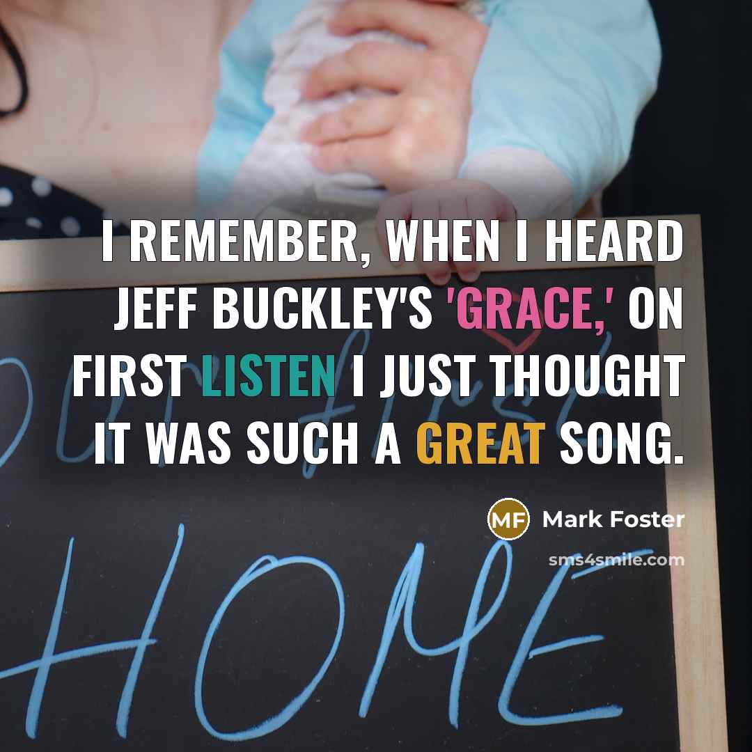 “I remember, when I heard Jeff Buckley's 'Grace,' on first listen I just thought it was such a great song.” quote by Mark Foster