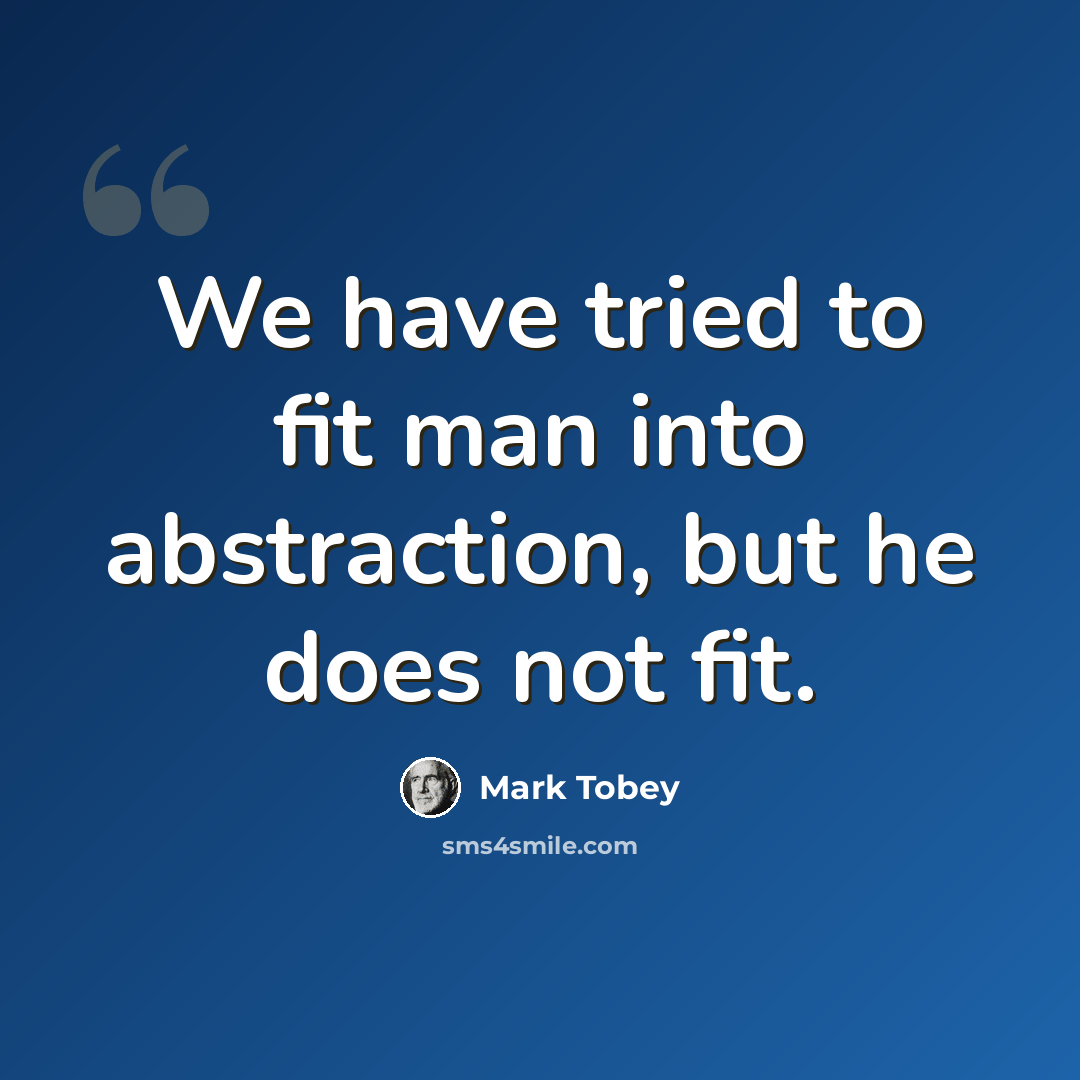 “We have tried to fit man into abstraction, but he does not fit.” quote by Mark Tobey