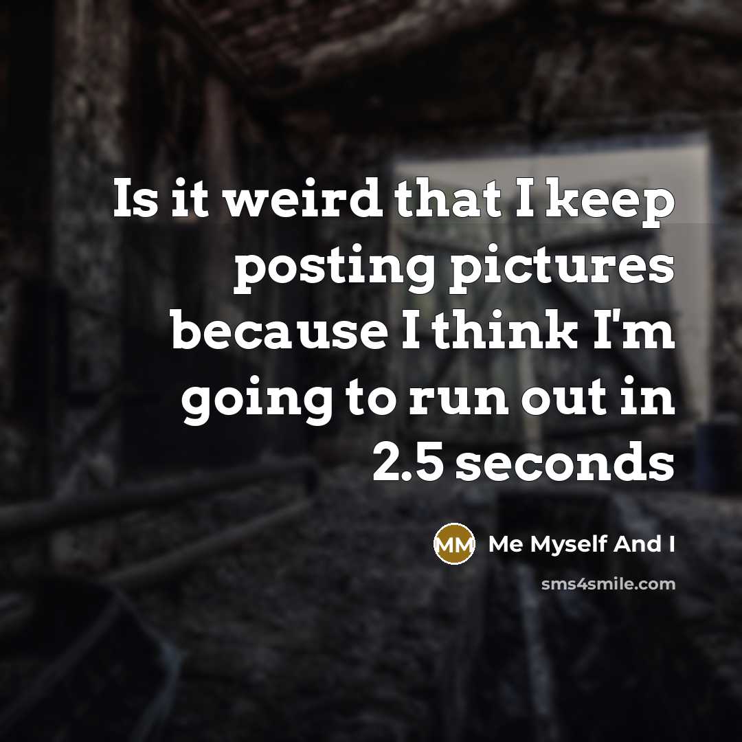 “Is it weird that I keep posting pictures because I think I'm going to run out in 2.5 seconds” quote by Me Myself And I