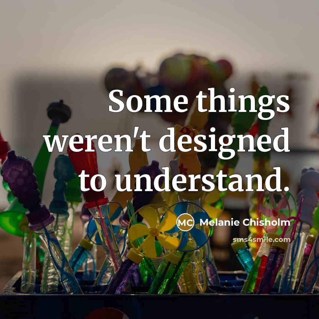“Some things weren't designed to understand.” quote by Melanie Chisholm