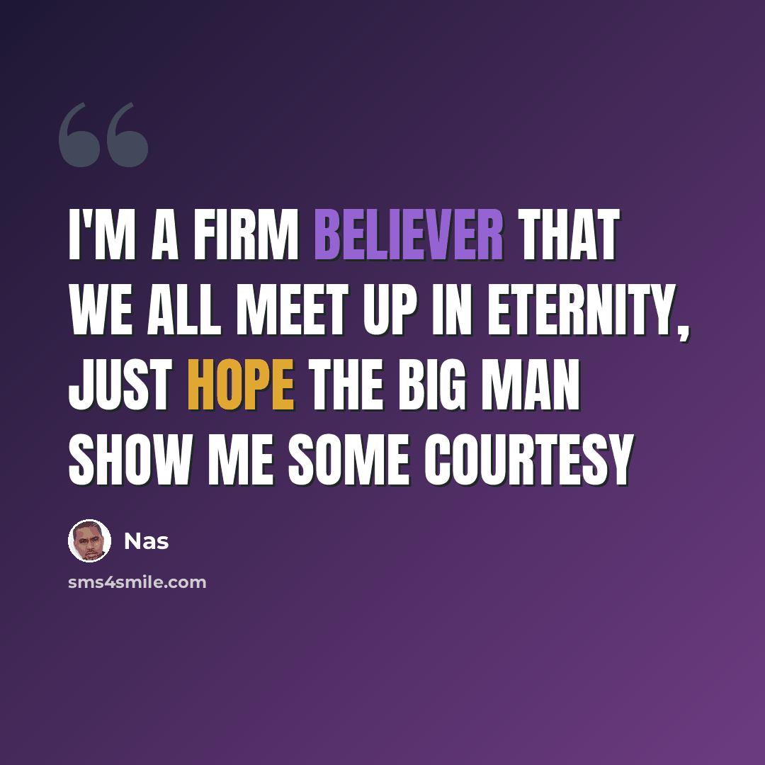 “I'm a firm believer that we all meet up in eternity, Just hope the Big Man show me some courtesy” quote by Nas