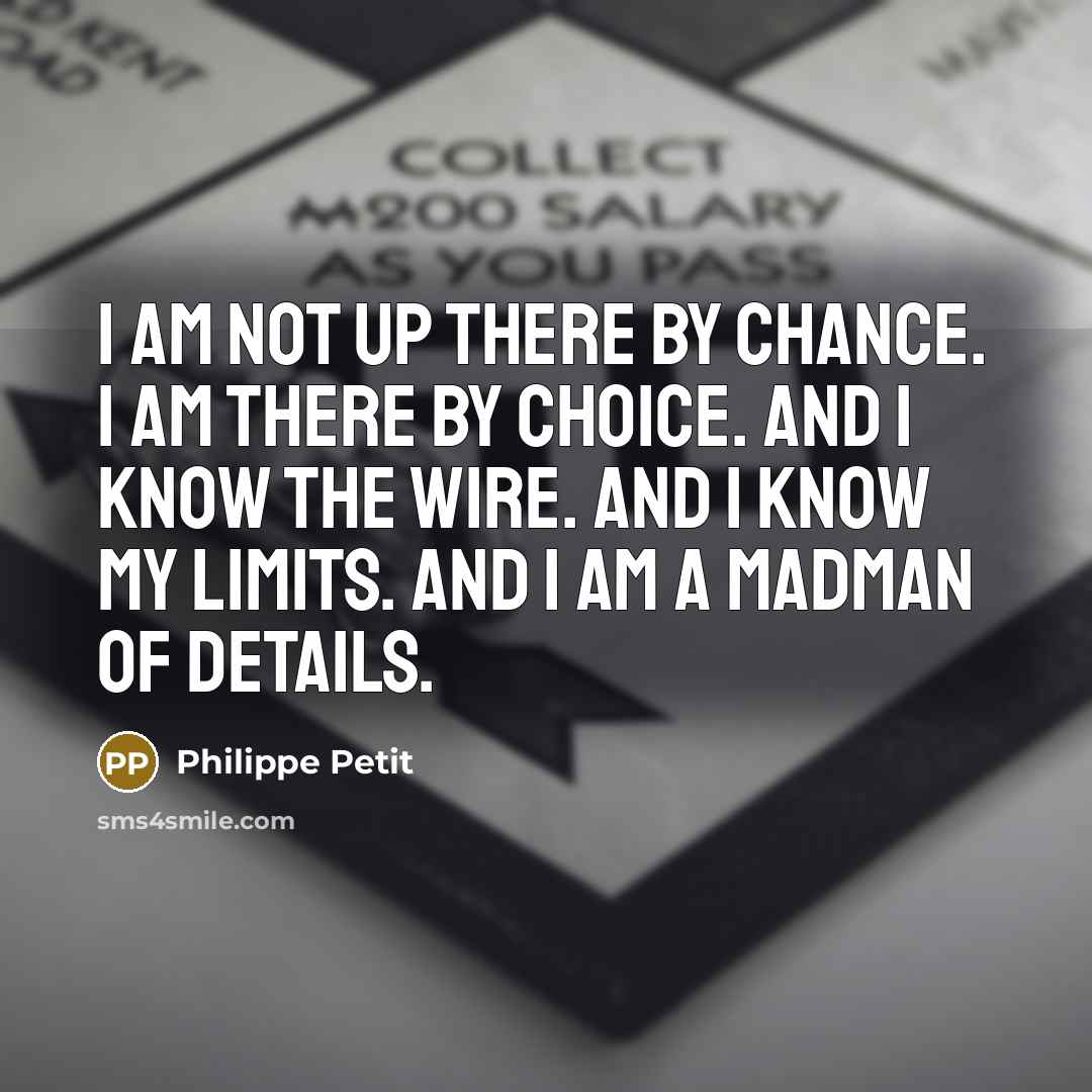“I am not up there by chance. I am there by choice. And I know the wire. And I know my limits. And I am a madman of details.” quote by Philippe Petit