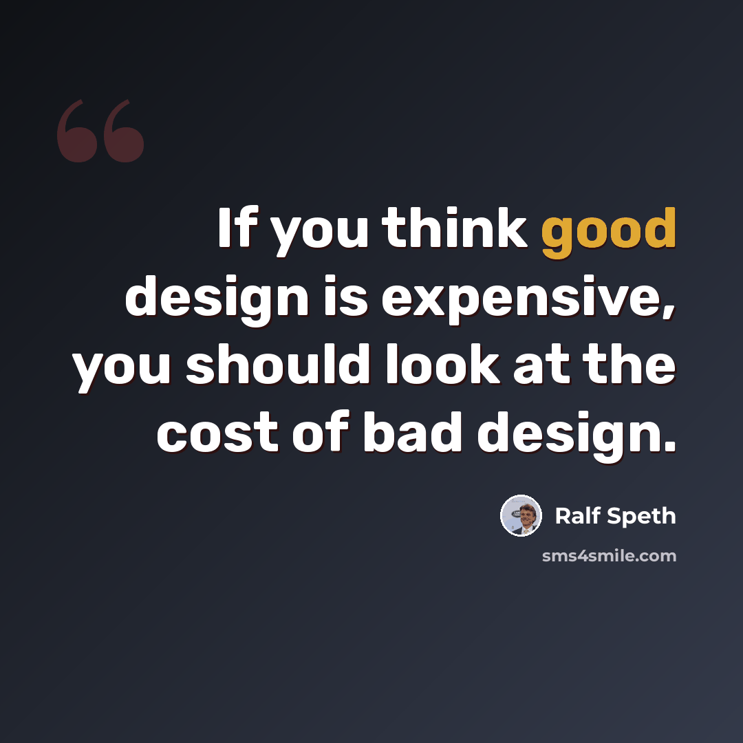 “If you think good design is expensive, you should look at the cost of bad design.” quote by Ralf Speth