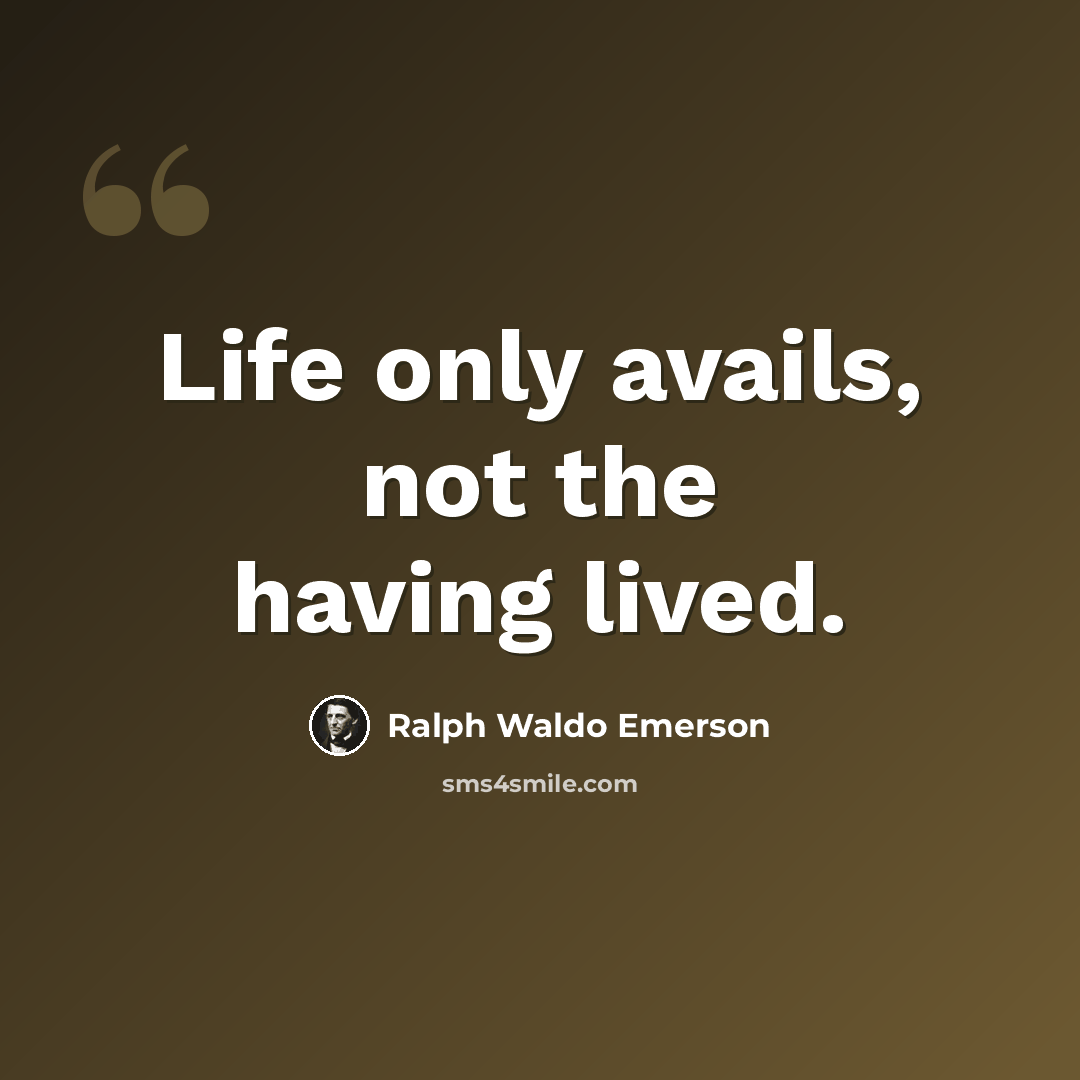 “Life only avails, not the having lived.” quote by Ralph Waldo Emerson