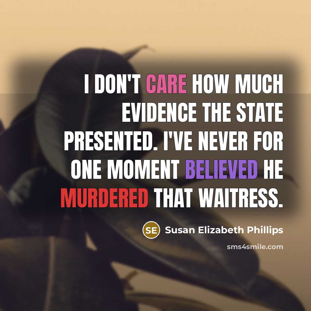“I don't care how much evidence the state presented. I've never for one moment believed he murdered that waitress.” quote by Susan Elizabeth Phillips