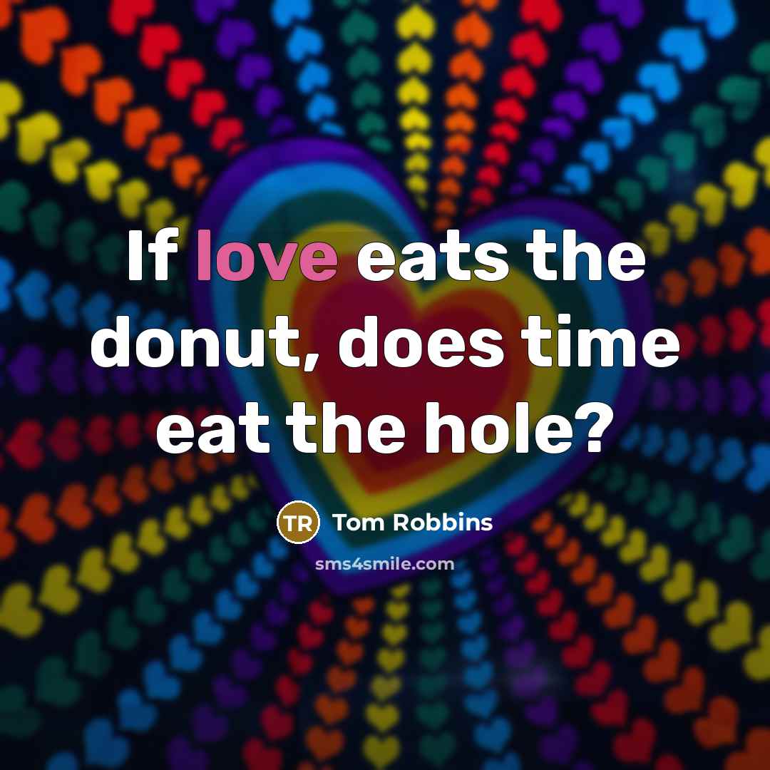 “If love eats the donut, does time eat the hole?” quote by Tom Robbins