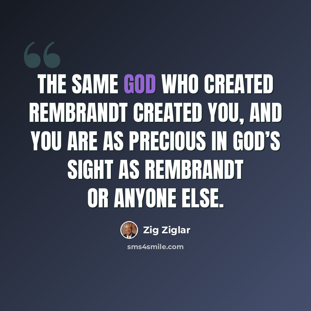 “The same God who created Rembrandt created you, and you are as precious in God’s sight as Rembrandt or anyone else.” quote by Zig Ziglar