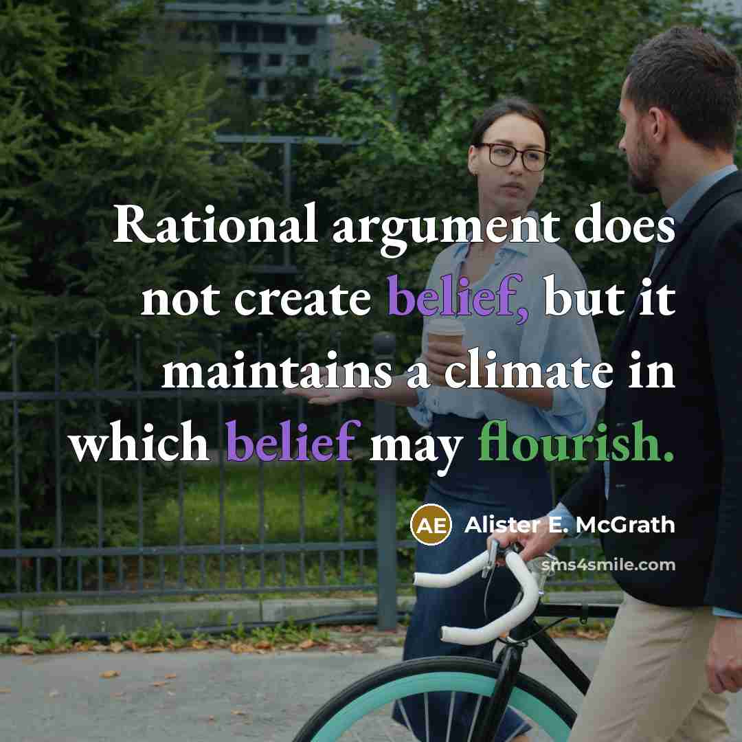 “Rational argument does not create belief, but it maintains a climate in which belief may flourish.” quote by Alister E. McGrath