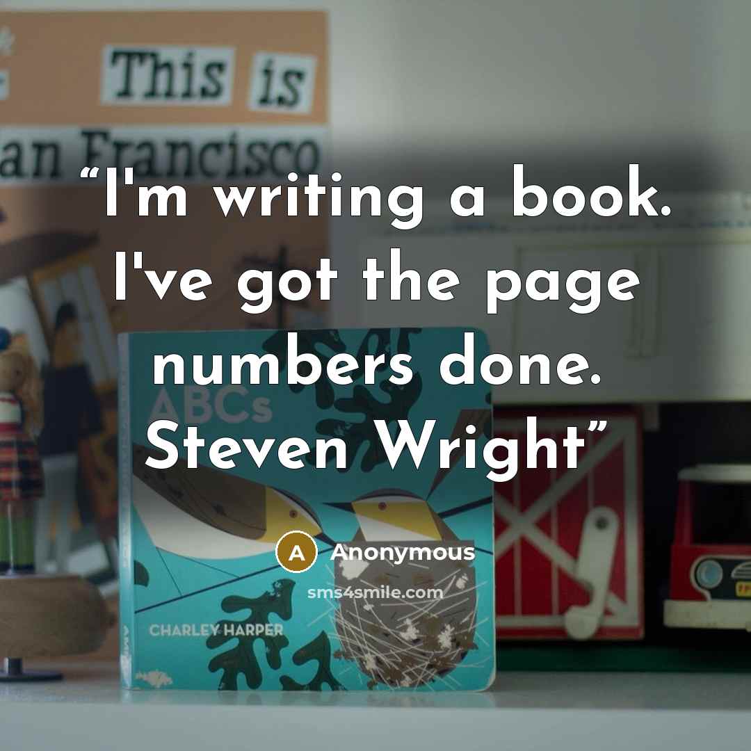 “I'm writing a book. I've got the page numbers done. Steven Wright” quote by Anonymous